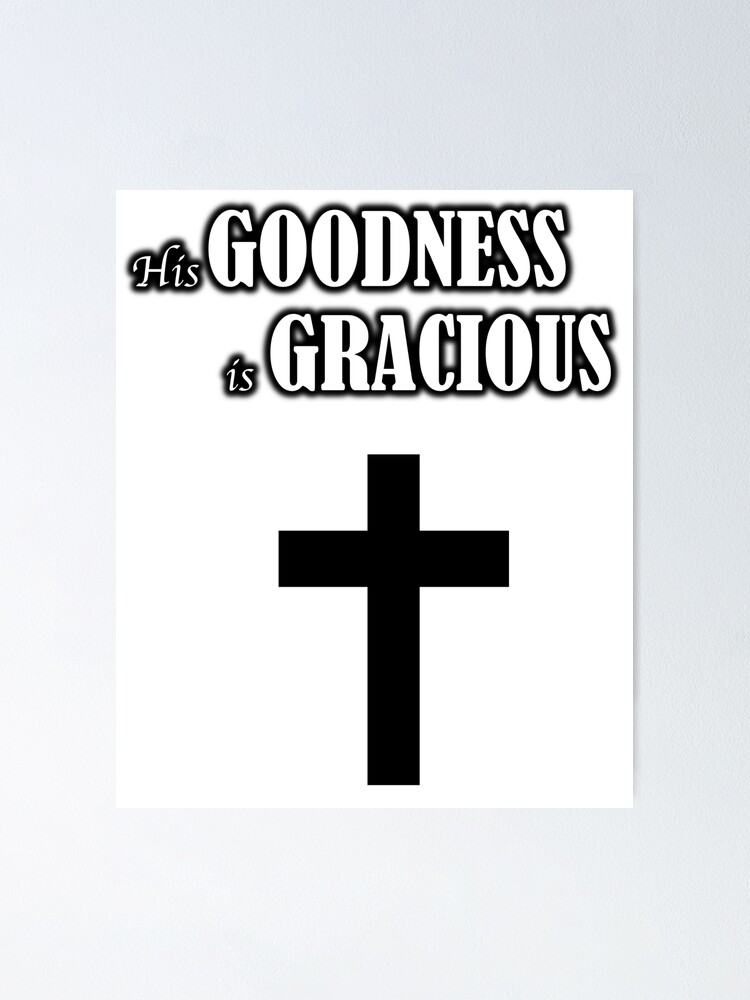 His Goodness Is Gracious Poster For Sale By Urbanthreads7 Redbubble