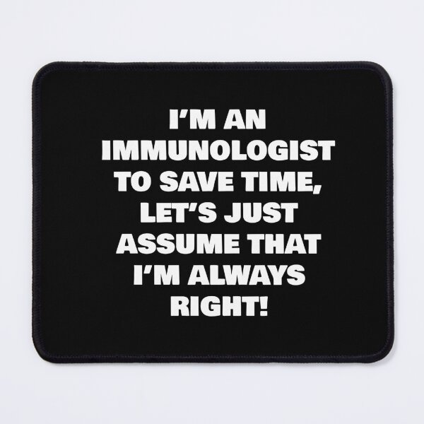 Item preview, I’M AN  IMMUNOLOGIST TO SAVE TIME, LET’S JUST ASSUME THAT I’M ALWAYS RIGHT! designed and sold by joebrad.