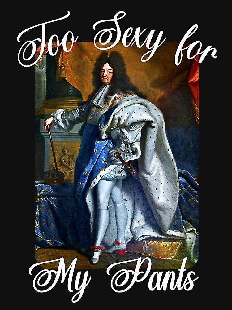 King Louis XIV of France in Panty Hose, High Heels Too Sexy T