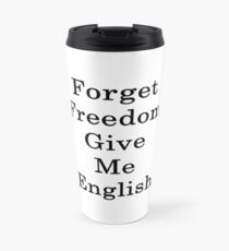 Forget Freedom Give Me English Travel Mug