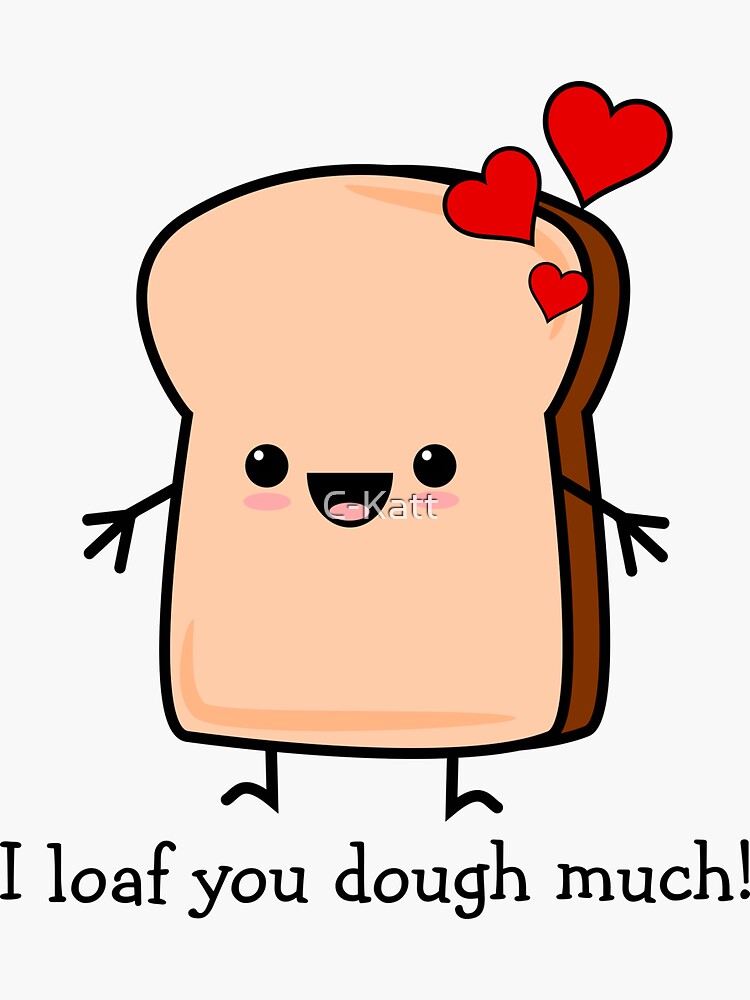 "I Loaf You Dough Much Toast Bread" Sticker by CKatt Redbubble