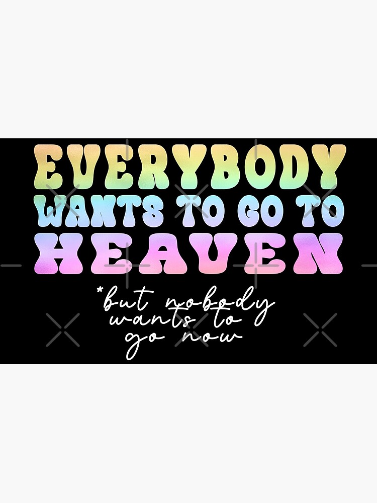 Everybody Wants To Go To Heaven Poster By Dev11588 Redbubble