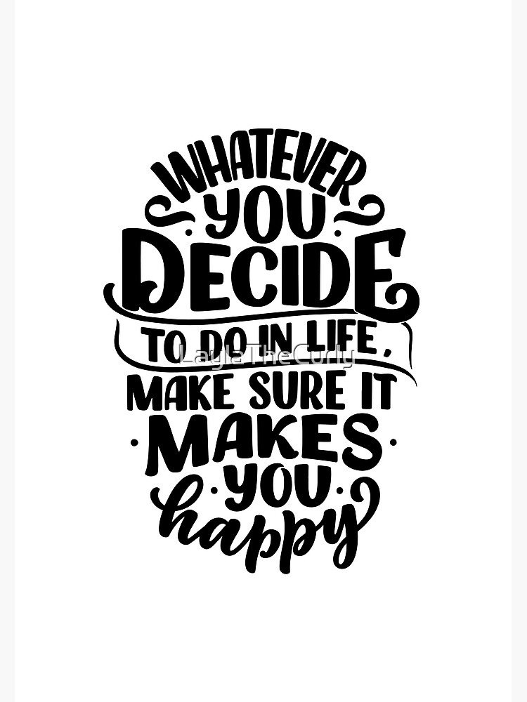 whatever-you-decide-to-do-in-life-make-sure-it-makes-you-happy-kind