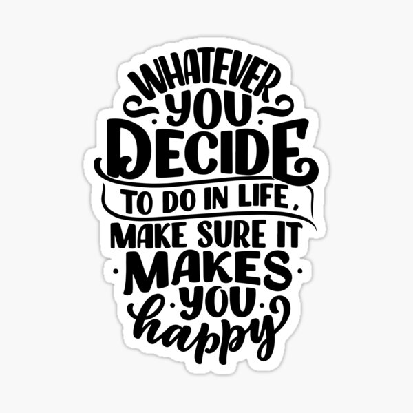 whatever-you-decide-to-do-in-life-make-sure-it-makes-you-happy-kind