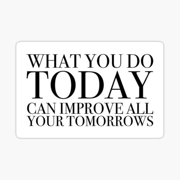 What You Do Today Can Improve All Your Tomorrows Sticker For Sale By Singerevita Redbubble