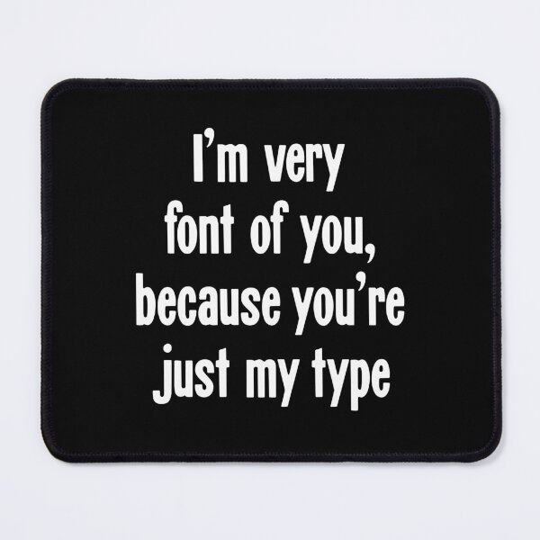 Item preview, I'm Very Font Of You, Because You're Just My Type designed and sold by Good-Looking Corpse.