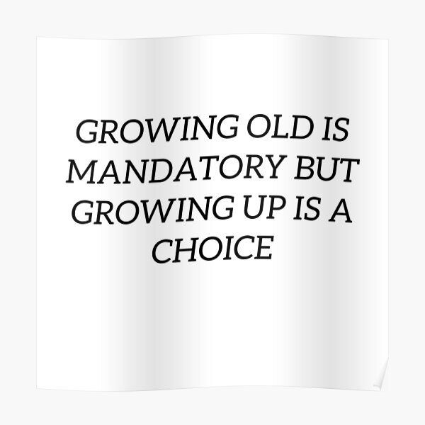 growing-old-is-mandatory-but-growing-up-is-a-choice-poster-by-d-marty