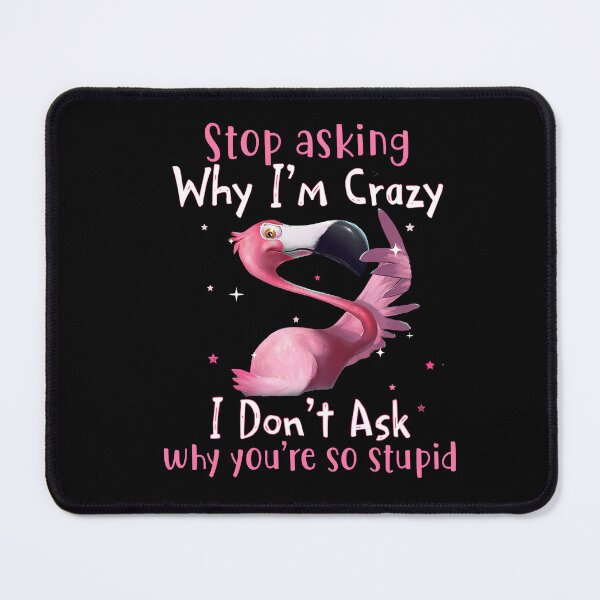 Item preview, Pink Flamingo Stop Asking Why I'm Crazy I Don't Ask Why You're Stupid designed and sold by HorsesForLife15.