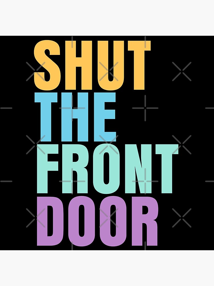 "SHUT THE FRONT DOOR quote" Poster for Sale by MismatchMedley Redbubble