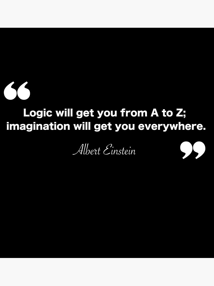 "Logic Will Get You From A To Z; Imagination Will Get You Everywhere ...