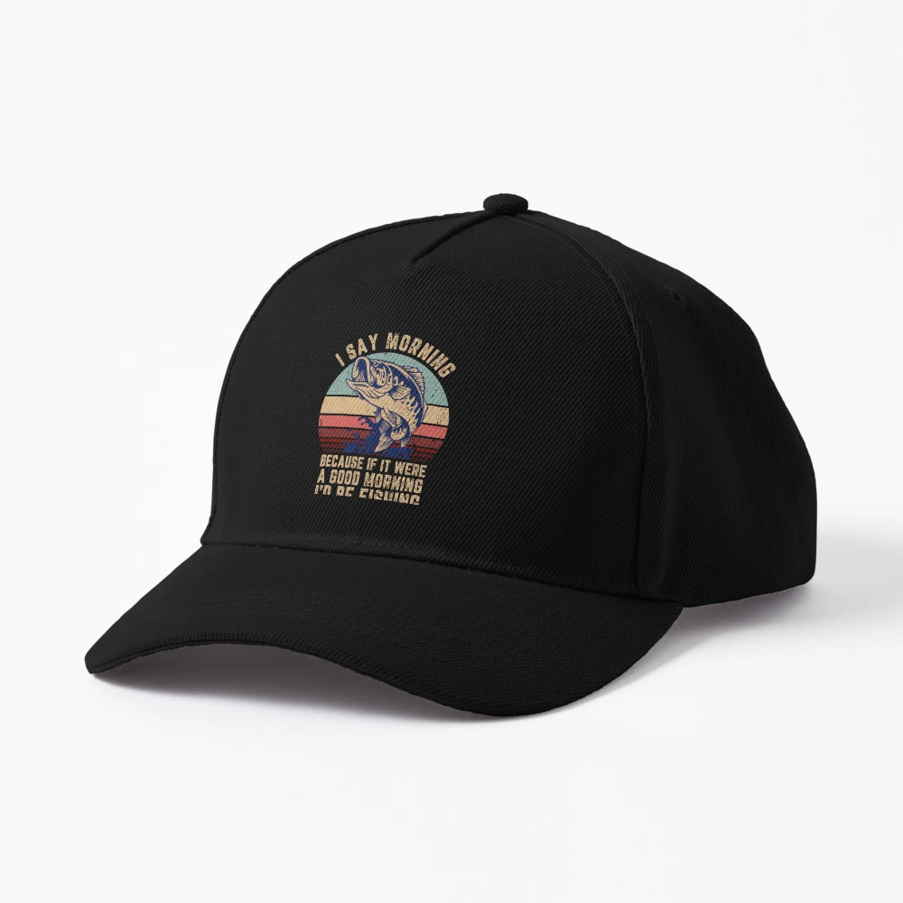 I Say Morning Because If It Were A Good Morning I'd Be Fishing Fishing Dad Hat | Redbubble