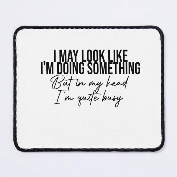 Item preview, I May Look Like I'm Doing Something But in my Head I'm Quite Busy designed and sold by FantasticBee.