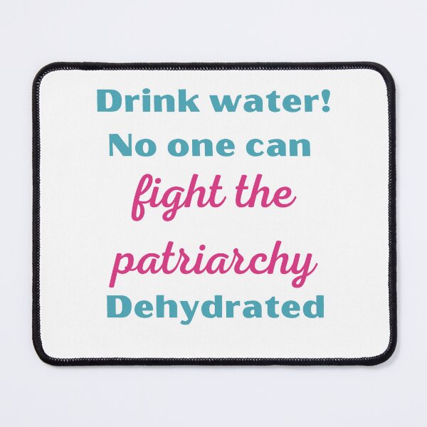 Item preview, Drink water! No one can fight the patriarchy dehydrated designed and sold by lauraazevedo.