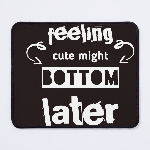 Item preview, Feeling Cute Might Bottom Later designed and sold by EliteSayings.