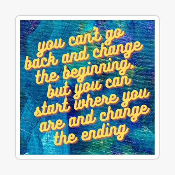 you-can-t-go-back-and-change-the-beginning-but-you-can-start-where-you