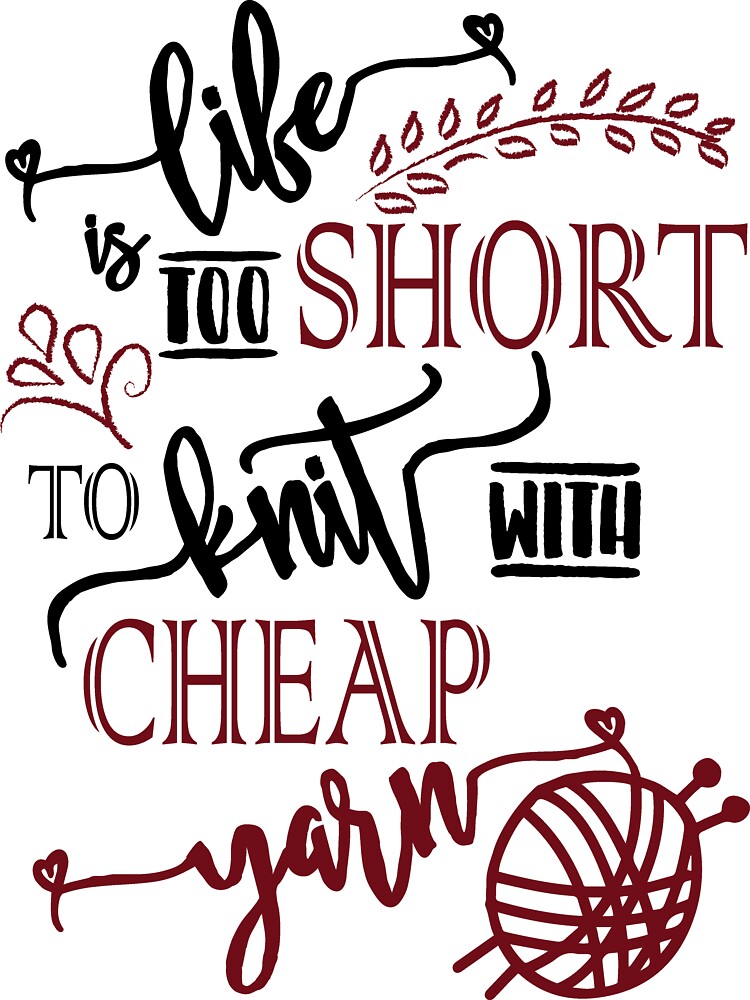Life is too short to knit with cheap yarn - knitting, knitter, knit, yarn,  yarn lovers, yarn snob, craft, crochet, crocheting - Knit - Posters and Art  Prints