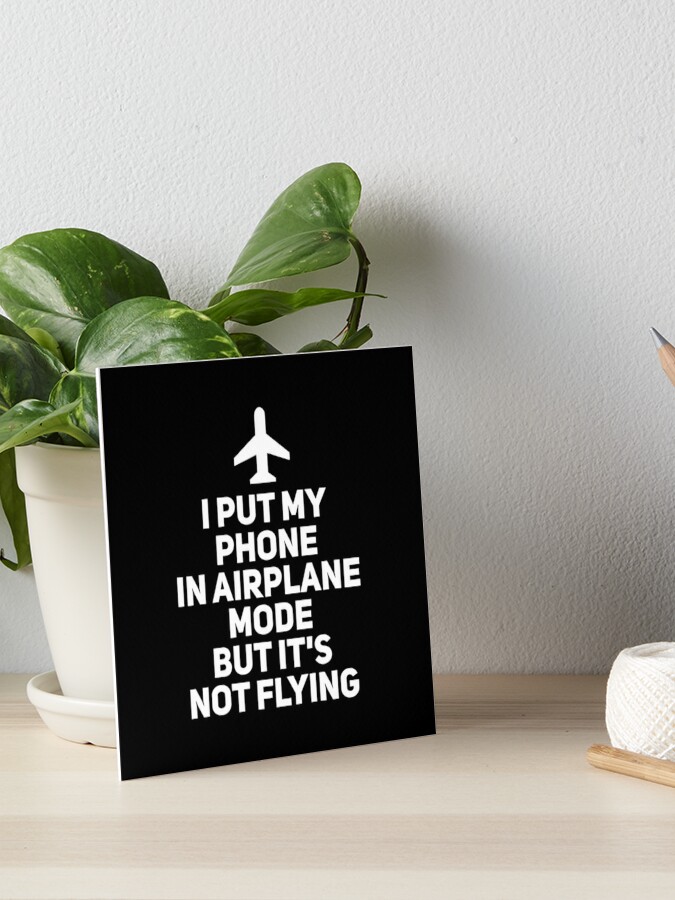 I Put My Phone In Airplane Mode But It's Not Flying - Funny Quotes | Art  Board Print