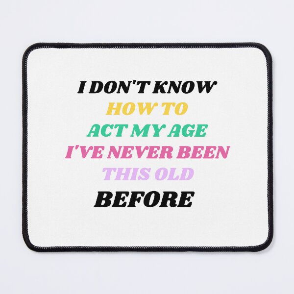 Item preview,  I Don't Know How To Act My Age, I've Never Been This Old Before, Funny, cool design. designed and sold by AMERZAGUE DESIGN.