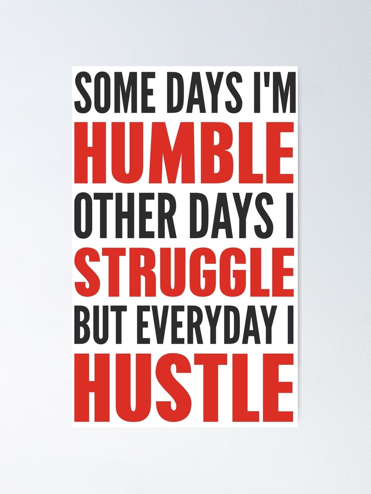 Some Days I'm Humble But Everyday I Hustle