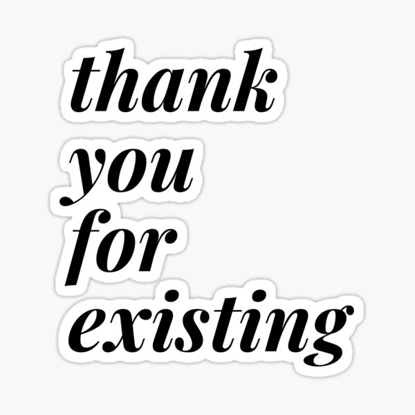 thank-you-for-existing-sticker-by-cjabbora21-redbubble