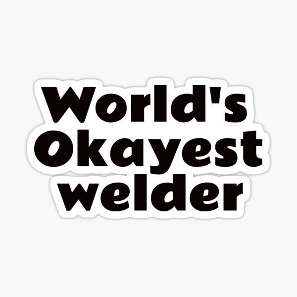 Worlds okayest welder sticker