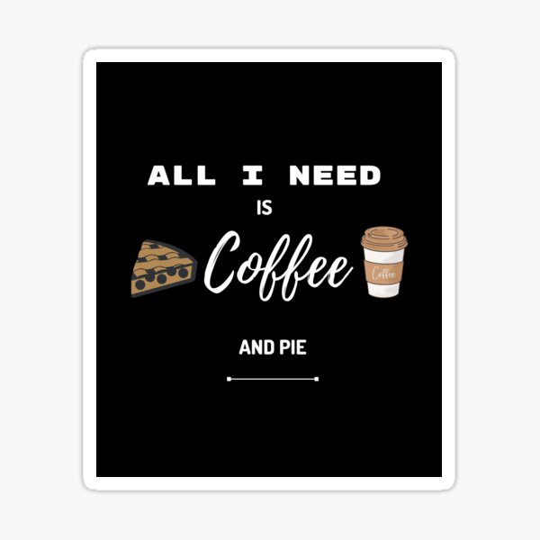 "ALL I NEED IS COFFEE AND PIE BLACK" Sticker by AbeersArt Redbubble