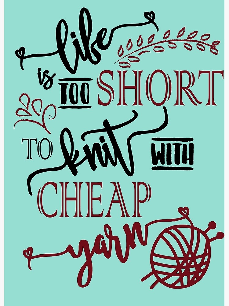 Life is Too Short to Knit with Cheap Yarn Poster for Sale by Knitterty
