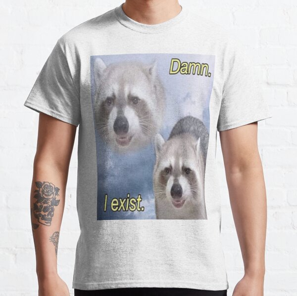 DAMN I EXIST - funny raccoon quote Classic T-Shirt