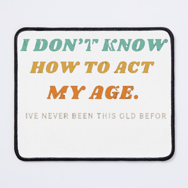 Item preview, I Dont Know How To Act My Age Ive Never Been This Old Before designed and sold by hamidessebaa.