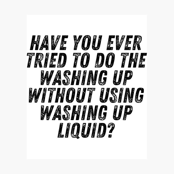 "Have you ever tried to do the washing up without using washing up