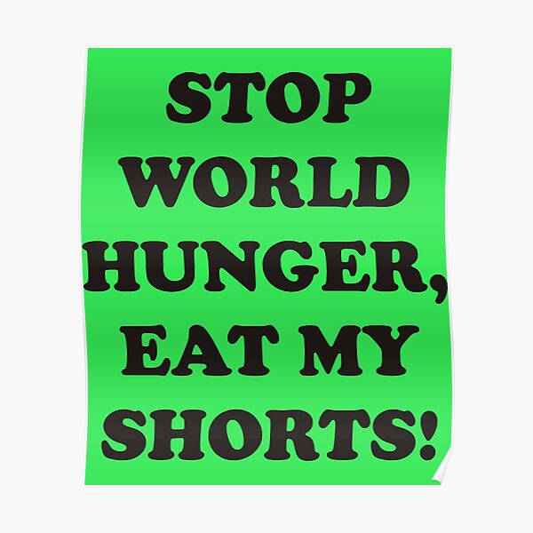 "Stop World Hunger, Eat My Shorts!" Poster For Sale By NketialAntony ...