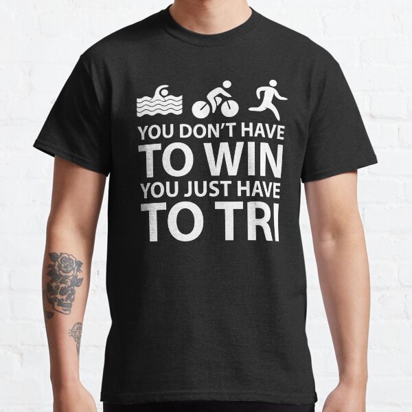 You Don't Have To Win You Just Have To Tri Classic T-Shirt