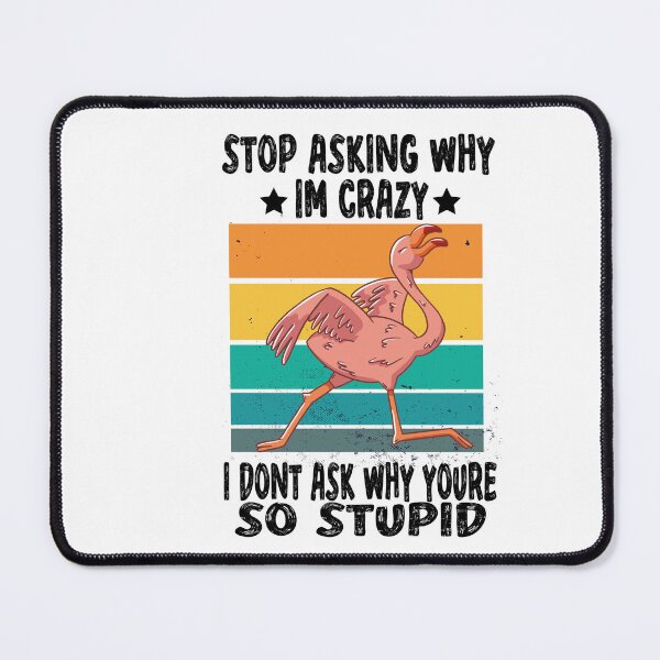 Item preview, Stop Asking Why Im Crazy I Dont Ask Why Youre So Stupid designed and sold by Heddar Badreddine.