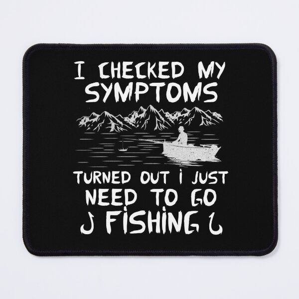 Item preview, I Checked My Symptoms Turned Out I Just Need To Go Fishing designed and sold by FurioInc.