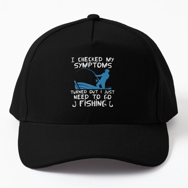 I Checked My Symptoms Turned Out I Just Need To Go Fishing Cap for Sale by  FurioInc