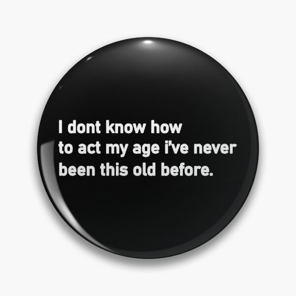 Item preview, I Don't Know How To Act My Age, I've Never Been This Old Before designed and sold by Housestore.