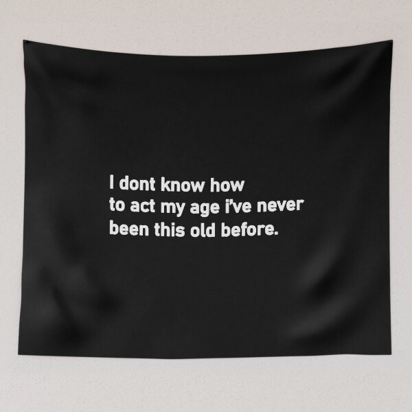 Item preview, I Don't Know How To Act My Age, I've Never Been This Old Before designed and sold by Housestore.