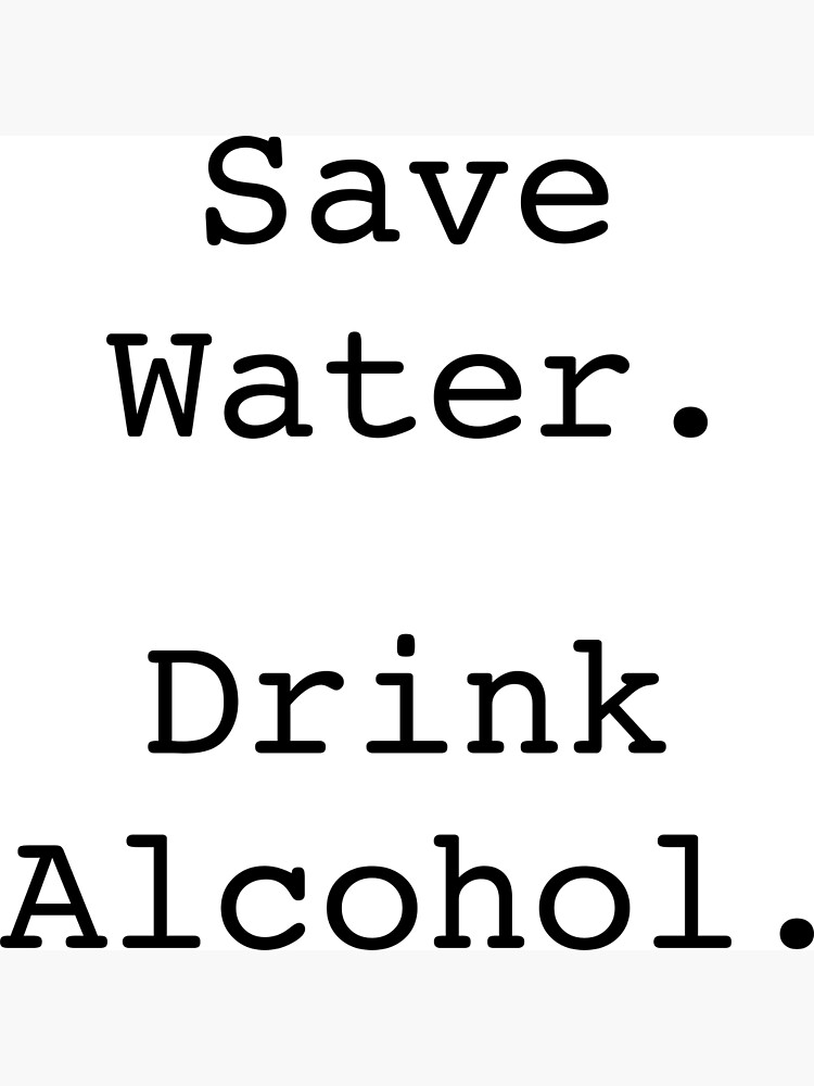 "Save water. Drink alcohol." Poster for Sale by ReydaDesign Redbubble