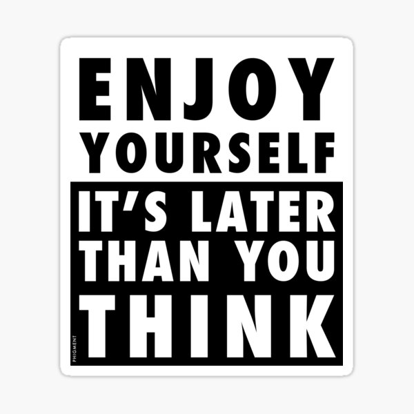 ENJOY YOURSELF, IT'S LATER THAN YOU THINK Sticker