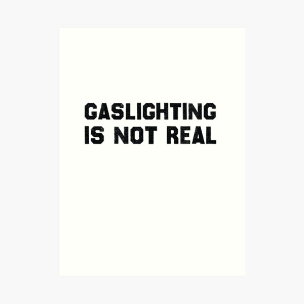 "Funny Quote Gaslighting, Gaslighting Is Not Real Gaslight Sarcastic Meme" Art Print for Sale by