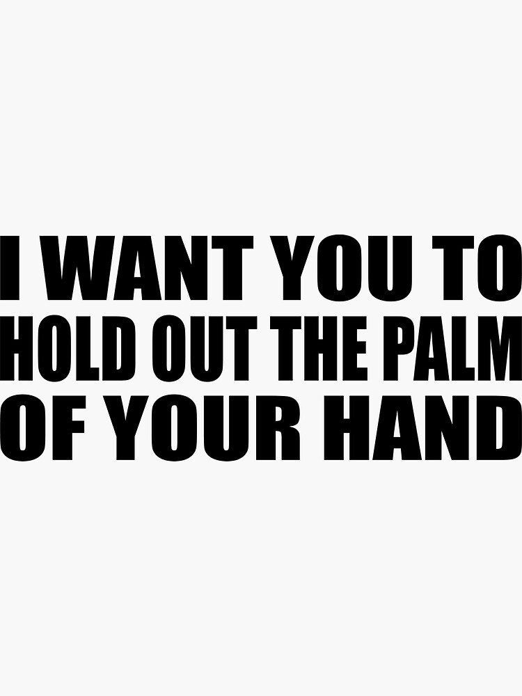 i-want-you-to-hold-out-the-palm-of-your-hand-sticker-for-sale-by