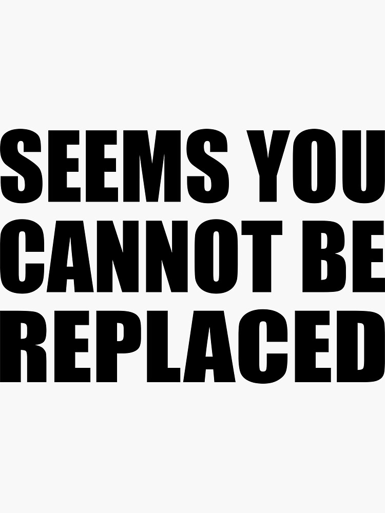 seems-you-cannot-be-replaced-sticker-by-keepcalm1195-redbubble