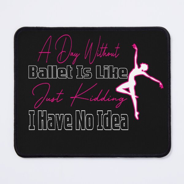 Item preview, A Day Without Ballet Is Like Just Kidding I Have No Idea,Dance Lover,Dance Teacher,Dance Class,Ballet Dance designed and sold by CHOOSEYOURS SHOP.