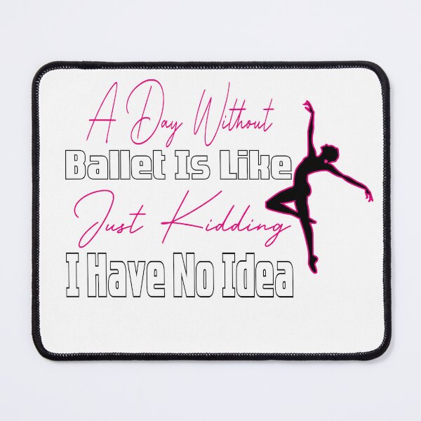 Item preview, A Day Without Ballet Is Like Just Kidding I Have No Idea,Dance Lover,Dance Teacher,Dance Class,Ballet Dance designed and sold by CHOOSEYOURS SHOP.