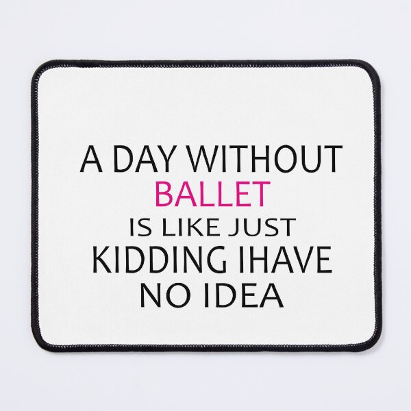 Item preview, A Day Without Ballet Is Like Just Kidding I Have No Idea,Dance Lover,Dance Teacher,Dance Class,Ballet Dance designed and sold by CHOOSEYOURS SHOP.