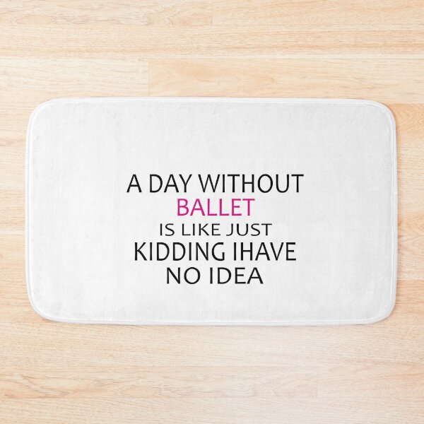 Item preview, A Day Without Ballet Is Like Just Kidding I Have No Idea,Dance Lover,Dance Teacher,Dance Class,Ballet Dance designed and sold by CHOOSEYOURS SHOP.