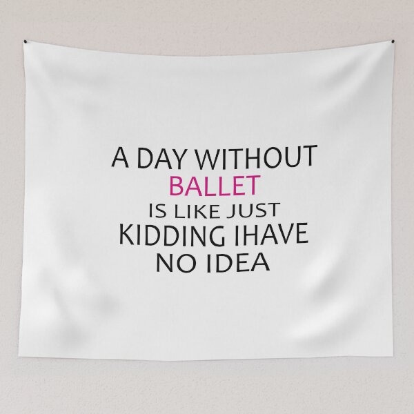 Item preview, A Day Without Ballet Is Like Just Kidding I Have No Idea,Dance Lover,Dance Teacher,Dance Class,Ballet Dance designed and sold by CHOOSEYOURS SHOP.