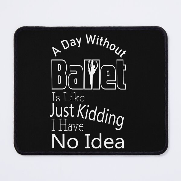 Item preview, A Day Without Ballet Is Like Just Kidding I Have No Idea,Dance Lover,Dance Teacher,Dance Class,Ballet Dance designed and sold by CHOOSEYOURS SHOP.