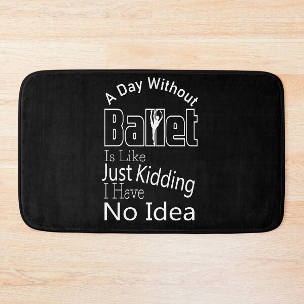 Item preview,  A Day Without Ballet Is Like Just Kidding I Have No Idea,Dance Lover,Dance Teacher,Dance Class,Ballet Dance designed and sold by CHOOSEYOURS SHOP.