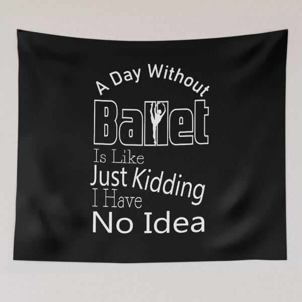 Item preview,  A Day Without Ballet Is Like Just Kidding I Have No Idea,Dance Lover,Dance Teacher,Dance Class,Ballet Dance designed and sold by CHOOSEYOURS SHOP.